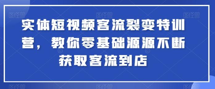 实体短视频客流裂变特训营，教你零基础源源不断获取客流到店-chywc