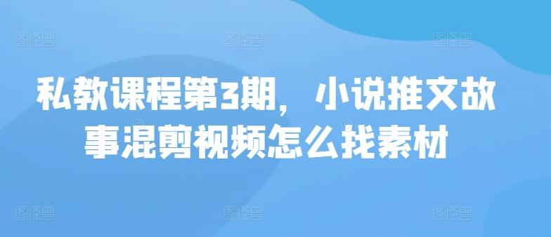 私教课程第3期，小说推文故事混剪视频怎么找素材-chywc