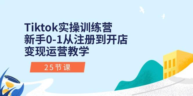 Tiktok实操训练营：新手0-1从注册到开店变现运营教学(25节课-chywc