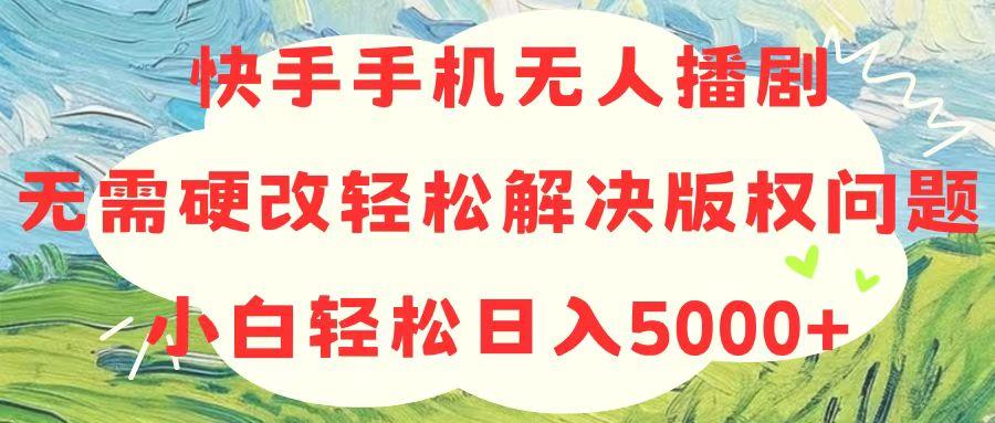 快手手机无人播剧，无需硬改，轻松解决版权问题，小白轻松日入5000+-chywc