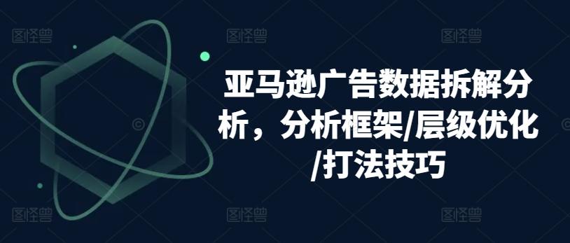 亚马逊广告数据拆解分析，分析框架/层级优化/打法技巧-chywc