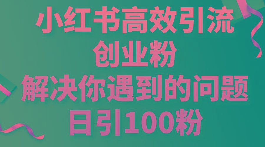 小红书高效引流创业粉，解决你遇到的问题，日引100粉-chywc