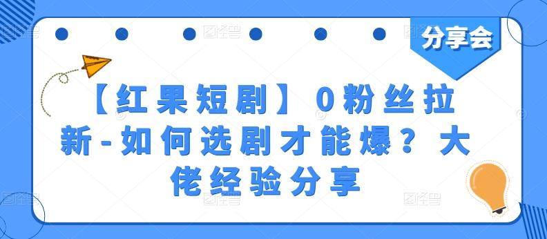 【红果短剧】0粉丝拉新-如何选剧才能爆？大佬经验分享-chywc