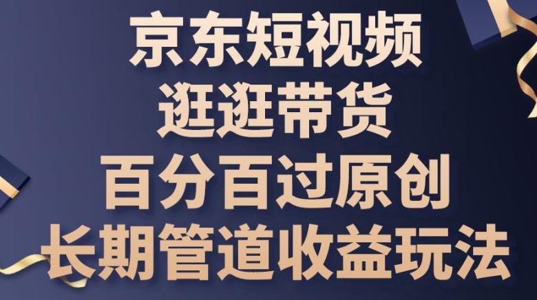 京东短视频逛逛带货百分百过原创，长期管道收益玩法【揭秘】-chywc