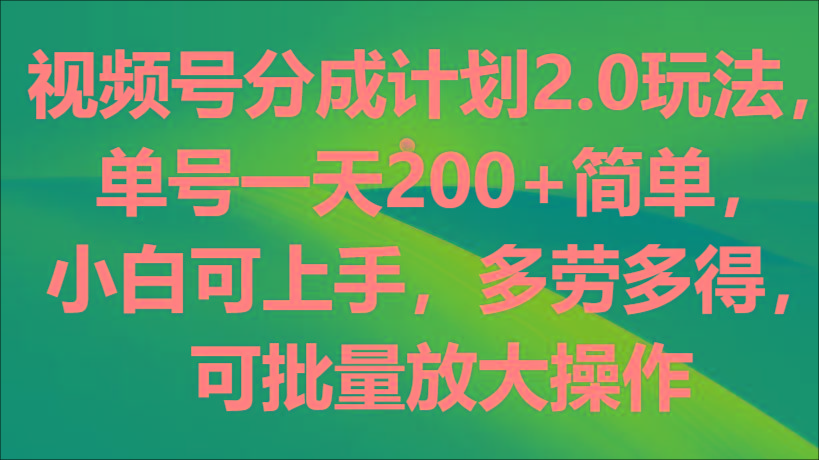 视频号分成计划2.0玩法，单号一天200+简单，小白可上手，多劳多得，可批量放大操作-chywc