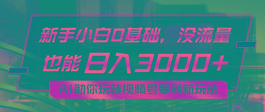 小白0基础，没流量也能日入3000+：AI助你玩转视频号暴利新玩法-chywc
