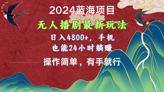 2024蓝海项目，无人播剧最新玩法，日入4800+，手机也能操作简单有手就行-chywc