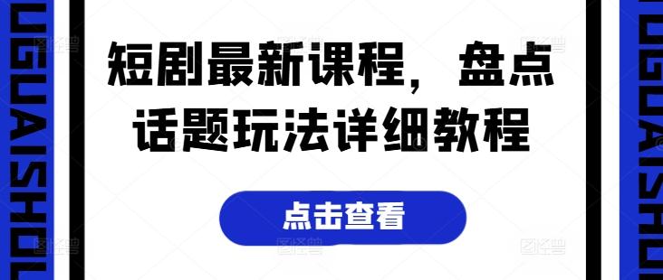 短剧最新课程，盘点话题玩法详细教程-chywc