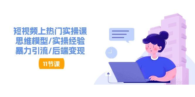 短视频上热门实操课，思维模型/实操经验/暴力引流/后端变现(11节)-chywc