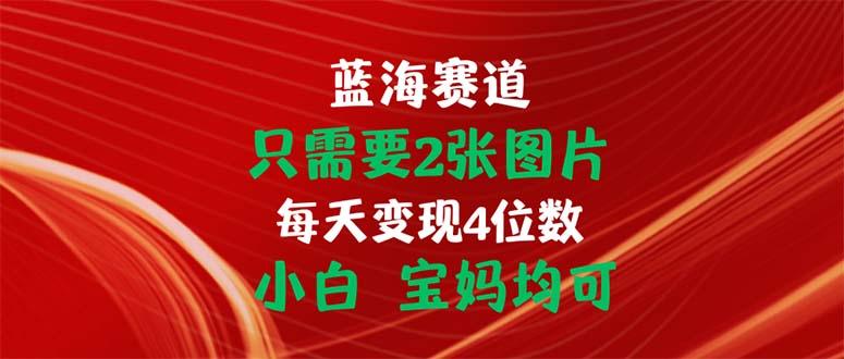 只需要2张图片 每天变现4位数 小白 宝妈均可-chywc