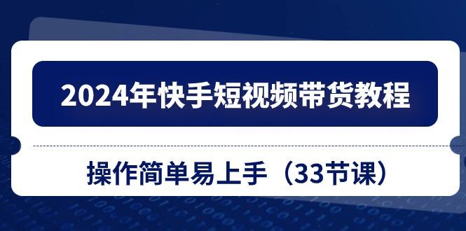 2024年快手短视频带货教程，操作简单易上手(33节课-chywc