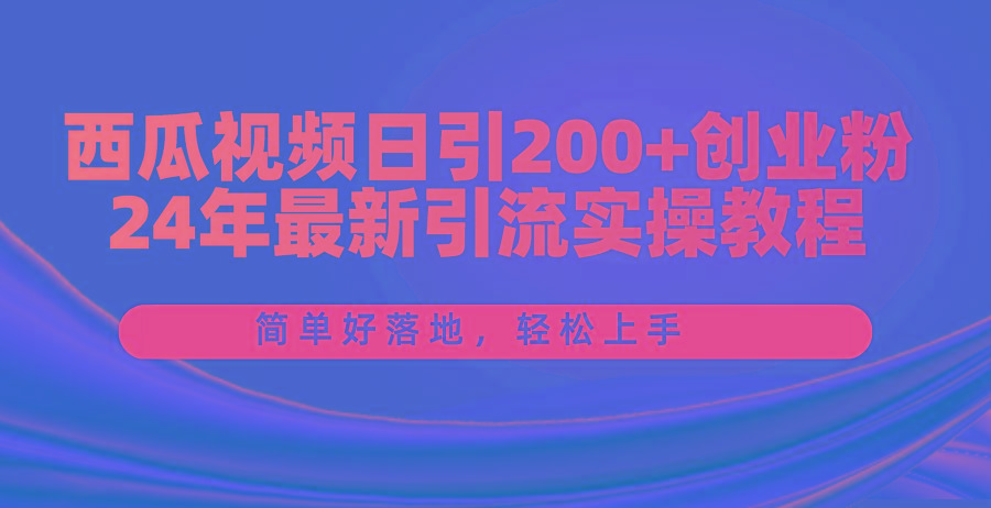 西瓜视频日引200+创业粉，24年最新引流实操教程，简单好落地，轻松上手-chywc