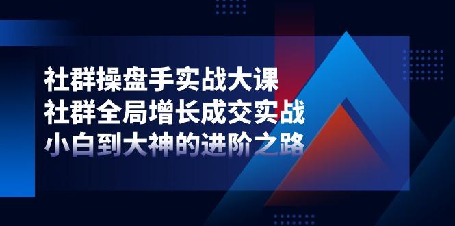 社群-操盘手实战大课：社群 全局增长成交实战，小白到大神的进阶之路-chywc