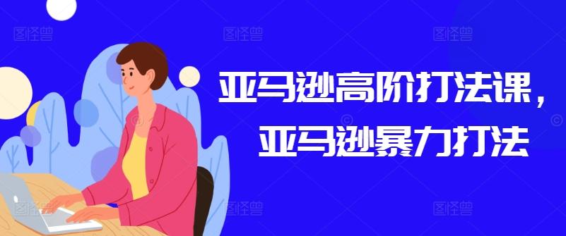 亚马逊高阶打法课，亚马逊暴力打法-chywc