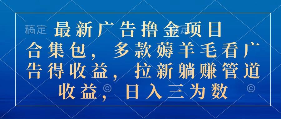 最新广告撸金项目合集包，多款薅羊毛看广告收益 拉新管道收益，日入三为数-chywc
