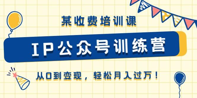 某收费培训课《IP公众号训练营》从0到变现，轻松月入过万！-chywc