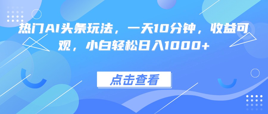 热门AI头条玩法，一天10分钟，收益可观，小白轻松日入1000+-chywc