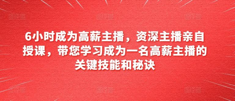6小时成为高薪主播，资深主播亲自授课，带您学习成为一名高薪主播的关键技能和秘诀-chywc