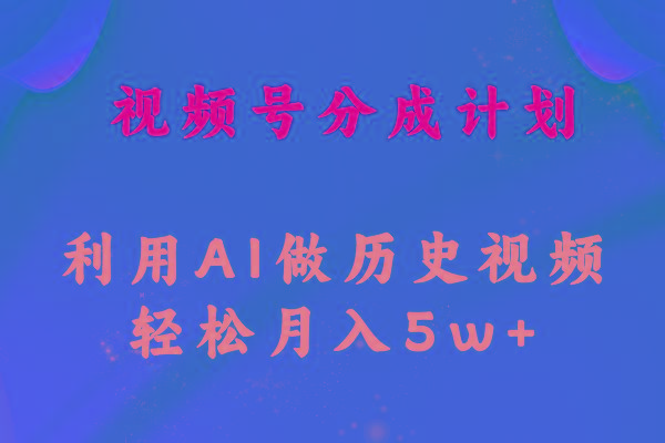 视频号创作分成计划  利用AI做历史知识科普视频 月收益轻松50000+-chywc