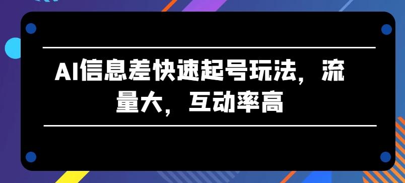 AI信息差快速起号玩法，流量大，互动率高【揭秘】-chywc