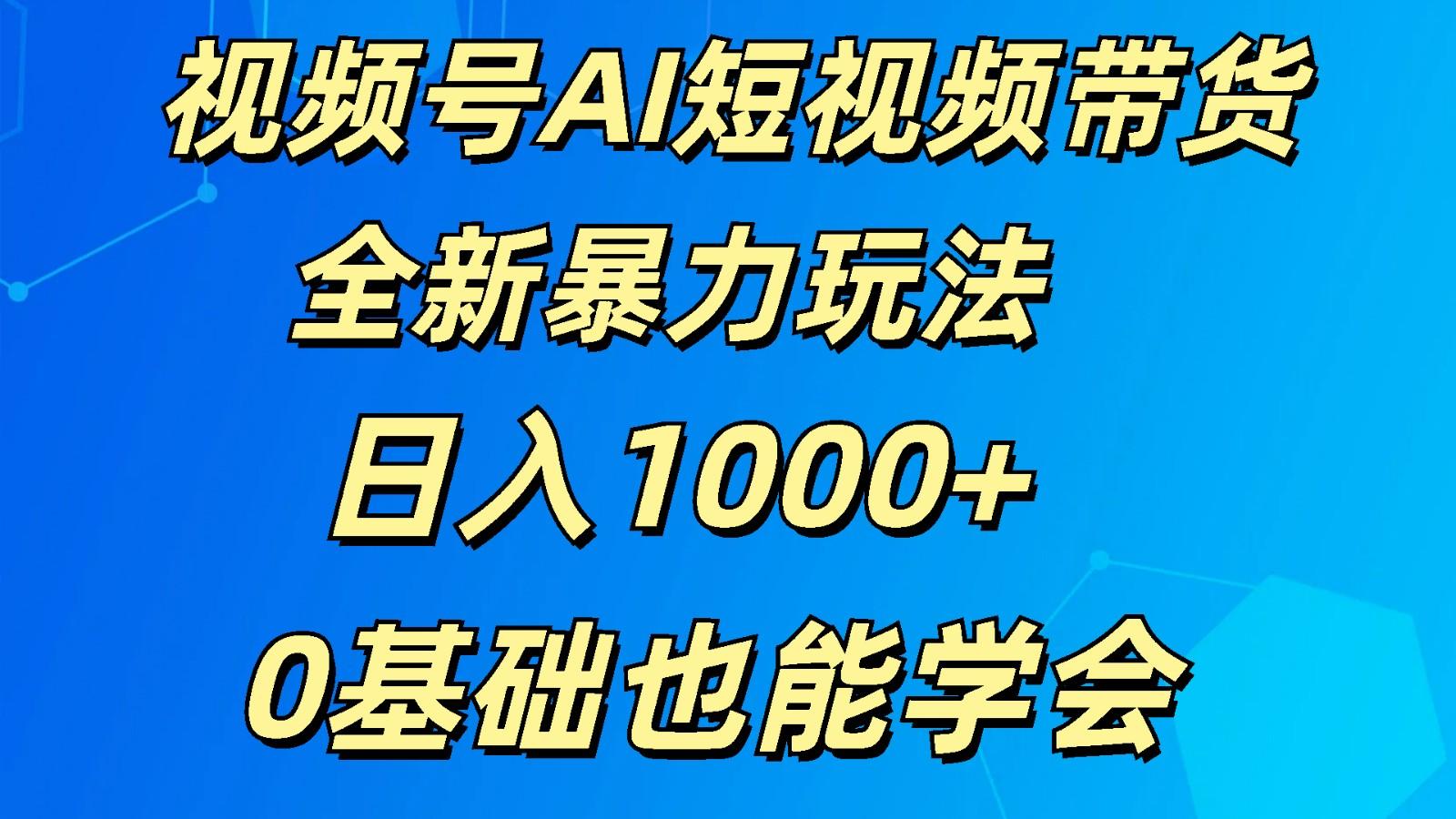 视频号AI短视频带货掘金计划全新暴力玩法 日入1000+ 0基础也能学会-chywc