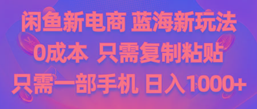 闲鱼新电商,蓝海新玩法,0成本,只需复制粘贴,小白轻松上手,只需一部手机…-chywc