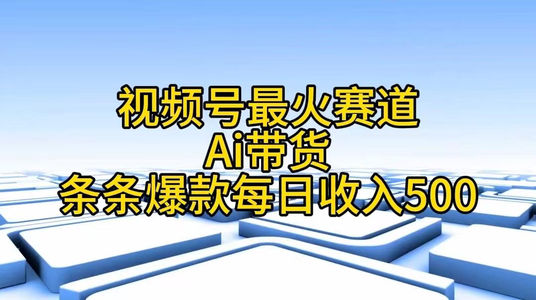 视频号最火赛道——Ai带货条条爆款每日收入500-chywc