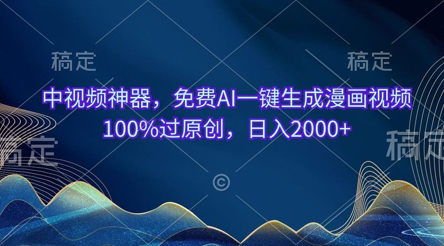 中视频神器，免费AI一键生成漫画视频100%过原创，日入2000+-chywc