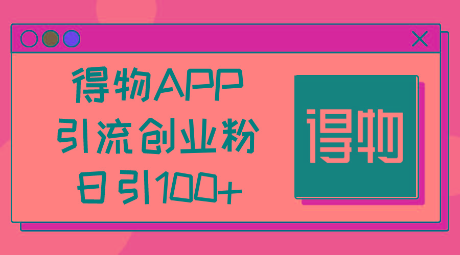 得物APP引流创业粉，日引100+-chywc