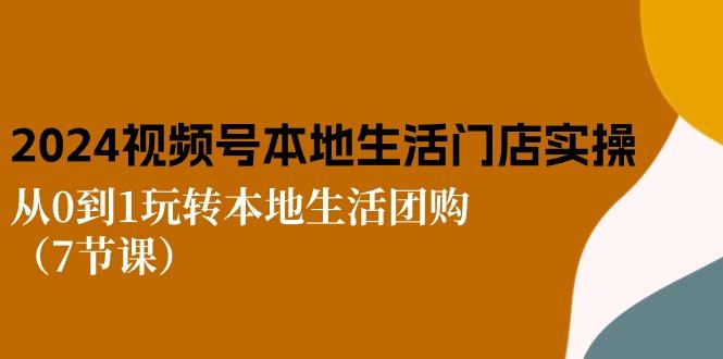 2024视频号短视频本地生活门店实操：从0到1玩转本地生活团购(7节课-chywc
