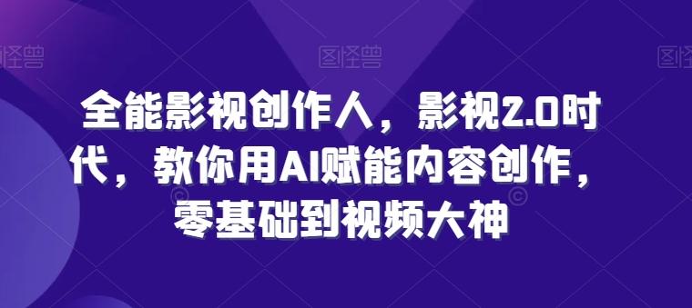 全能影视创作人，影视2.0时代，教你用AI赋能内容创作，​零基础到视频大神-chywc