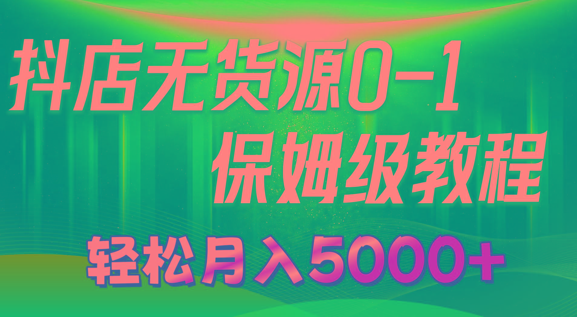 抖店无货源0到1详细实操教程：轻松月入5000+(7节-chywc