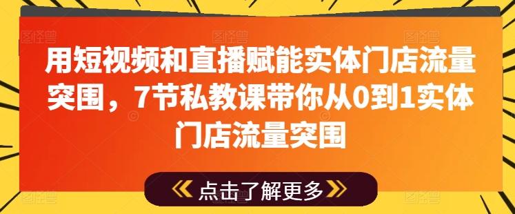 用短视频和直播赋能实体门店流量突围，7节私教课带你从0到1实体门店流量突围-chywc