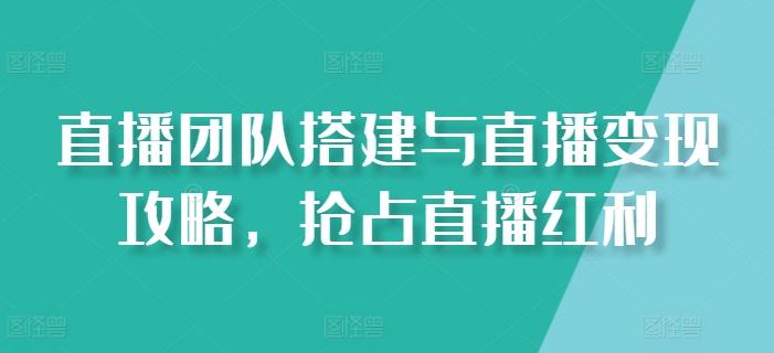 直播团队搭建与直播变现攻略，抢占直播红利-chywc