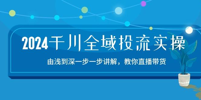 2024千川-全域投流精品实操：由谈到深一步一步讲解，教你直播带货-15节-chywc