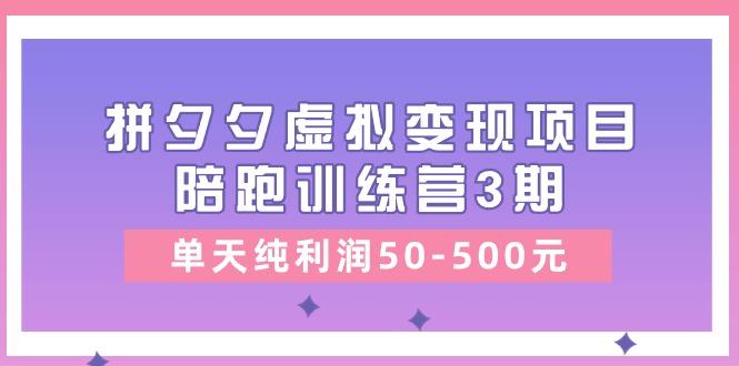 某收费培训《拼夕夕虚拟变现项目陪跑训练营3期》单天纯利润50-500元-chywc