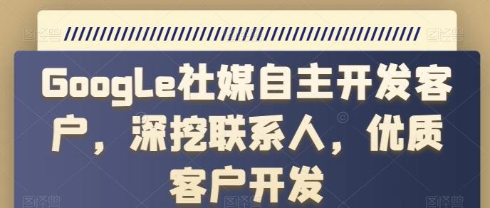 Google社媒自主开发客户，深挖联系人，优质客户开发-chywc