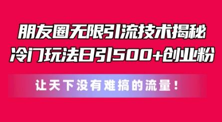 朋友圈无限引流技术，一个冷门玩法日引500+创业粉，让天下没有难搞的流量【揭秘】-chywc