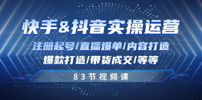 快手与抖音实操运营：注册起号/直播爆单/内容打造/爆款打造/带货成交/83节-chywc