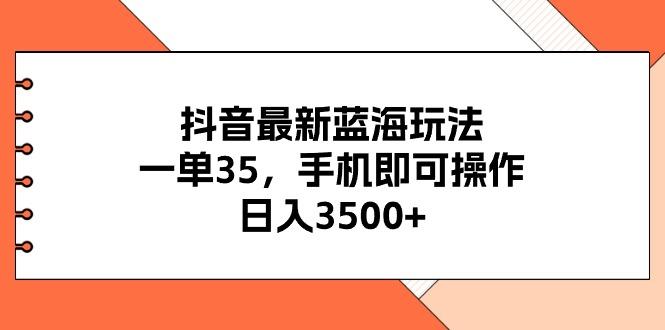 抖音最新蓝海玩法，一单35，手机即可操作，日入3500+，不了解一下真是…-chywc