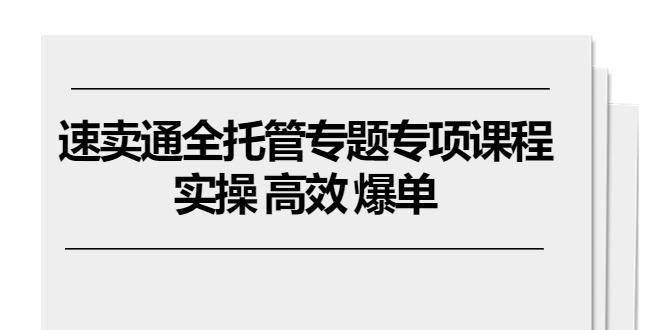 速卖通 全托管专题专项课程，实操 高效 爆单(11节课-chywc