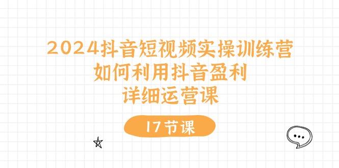 2024抖音短视频实操训练营：如何利用抖音盈利，详细运营课(17节视频课-chywc