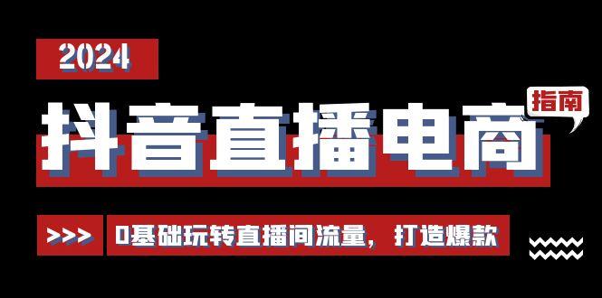 抖音直播电商运营必修课，0基础玩转直播间流量，打造爆款(29节)-chywc