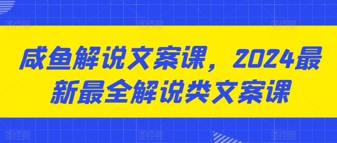 咸鱼解说文案课，2024最新最全解说类文案课-chywc