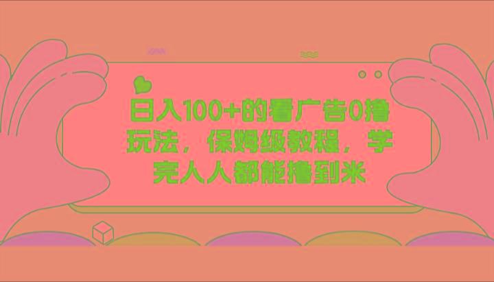 日入100+的看广告0撸玩法，保姆级教程，学完人人都能撸到米-chywc