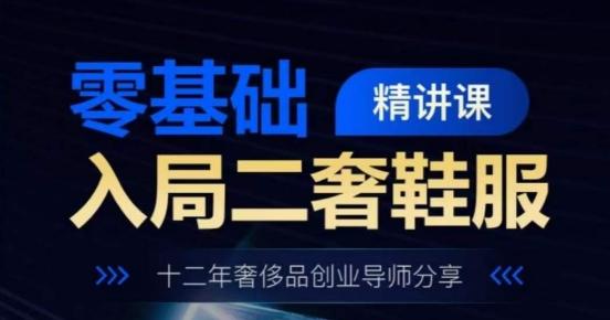 零基础入局二奢鞋服精讲课，十二年奢侈品创业导师分享-chywc