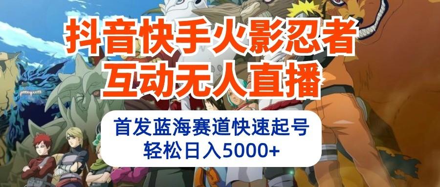 抖音快手火影忍者互动无人直播，首发蓝海赛道快速起号，轻松日入5000+-chywc
