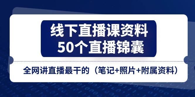 线下直播课资料、50个-直播锦囊，全网讲直播最干的(笔记+照片+附属资料-chywc