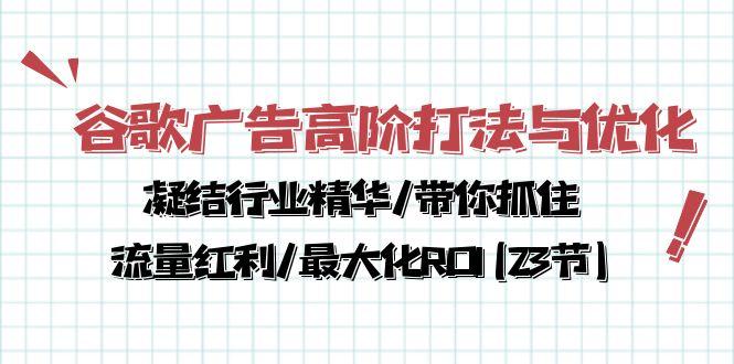 谷歌广告高阶打法与优化，凝结行业精华/带你抓住流量红利/最大化ROI(23节-chywc
