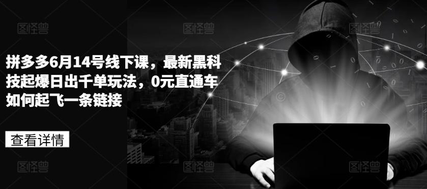 拼多多6月14号线下课，最新黑科技起爆日出千单玩法，0元直通车如何起飞一条链接-chywc